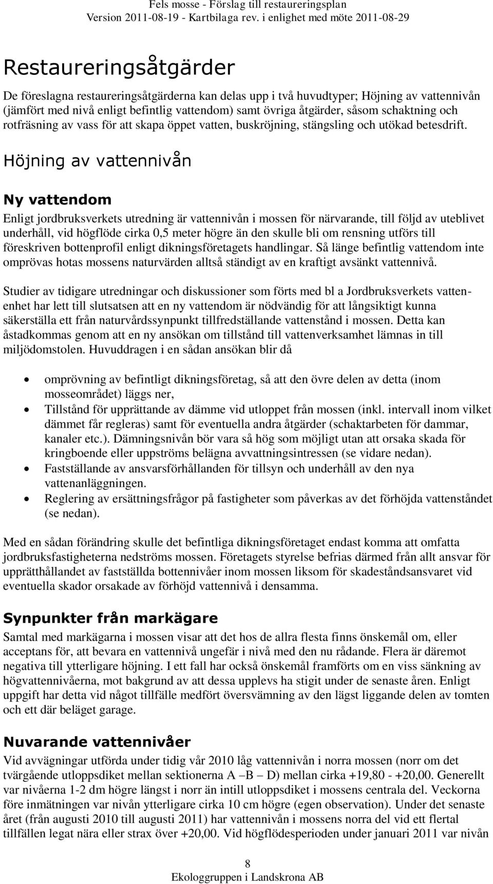 Höjning av vattennivån Ny vattendom Enligt jordbruksverkets utredning är vattennivån i mossen för närvarande, till följd av uteblivet underhåll, vid högflöde cirka 0,5 meter högre än den skulle bli