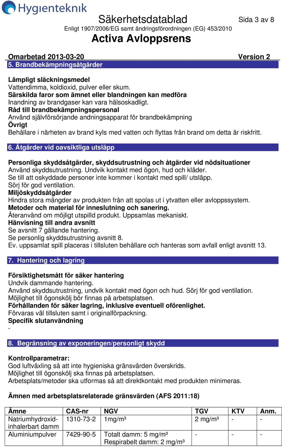 Råd till brandbekämpningspersonal Använd självförsörjande andningsapparat för brandbekämpning Övrigt Behållare i närheten av brand kyls med vatten och flyttas från brand om detta är riskfritt. 6.