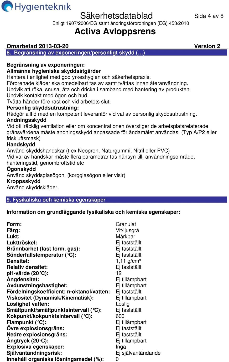 Tvätta händer före rast och vid arbetets slut. Personlig skyddsutrustning: Rådgör alltid med en kompetent leverantör vid val av personlig skyddsutrustning.