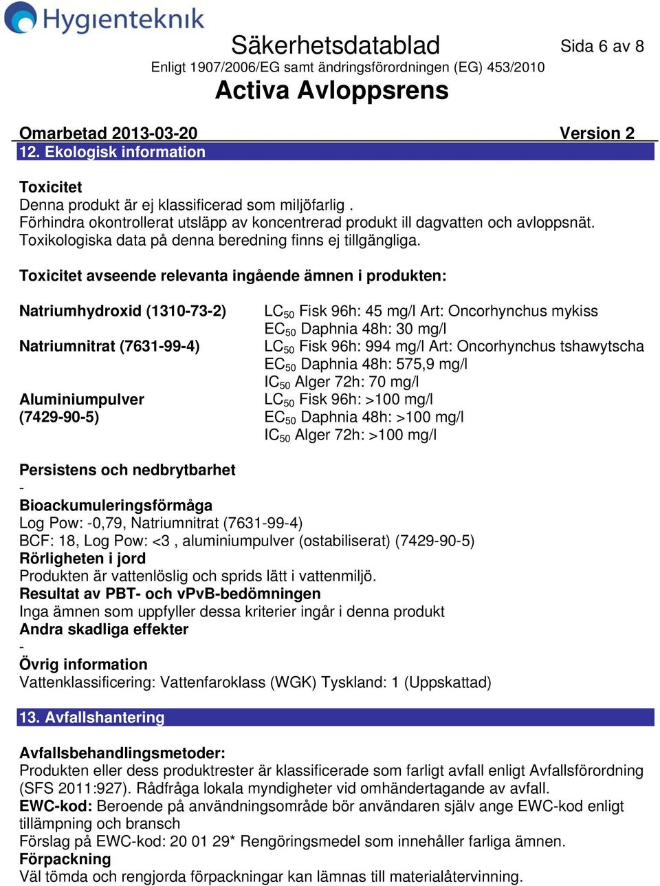 Toxicitet avseende relevanta ingående ämnen i produkten: Natriumhydroxid (1310732) Natriumnitrat (7631994) Aluminiumpulver (7429905) LC 50 Fisk 96h: 45 mg/l Art: Oncorhynchus mykiss EC 50 Daphnia