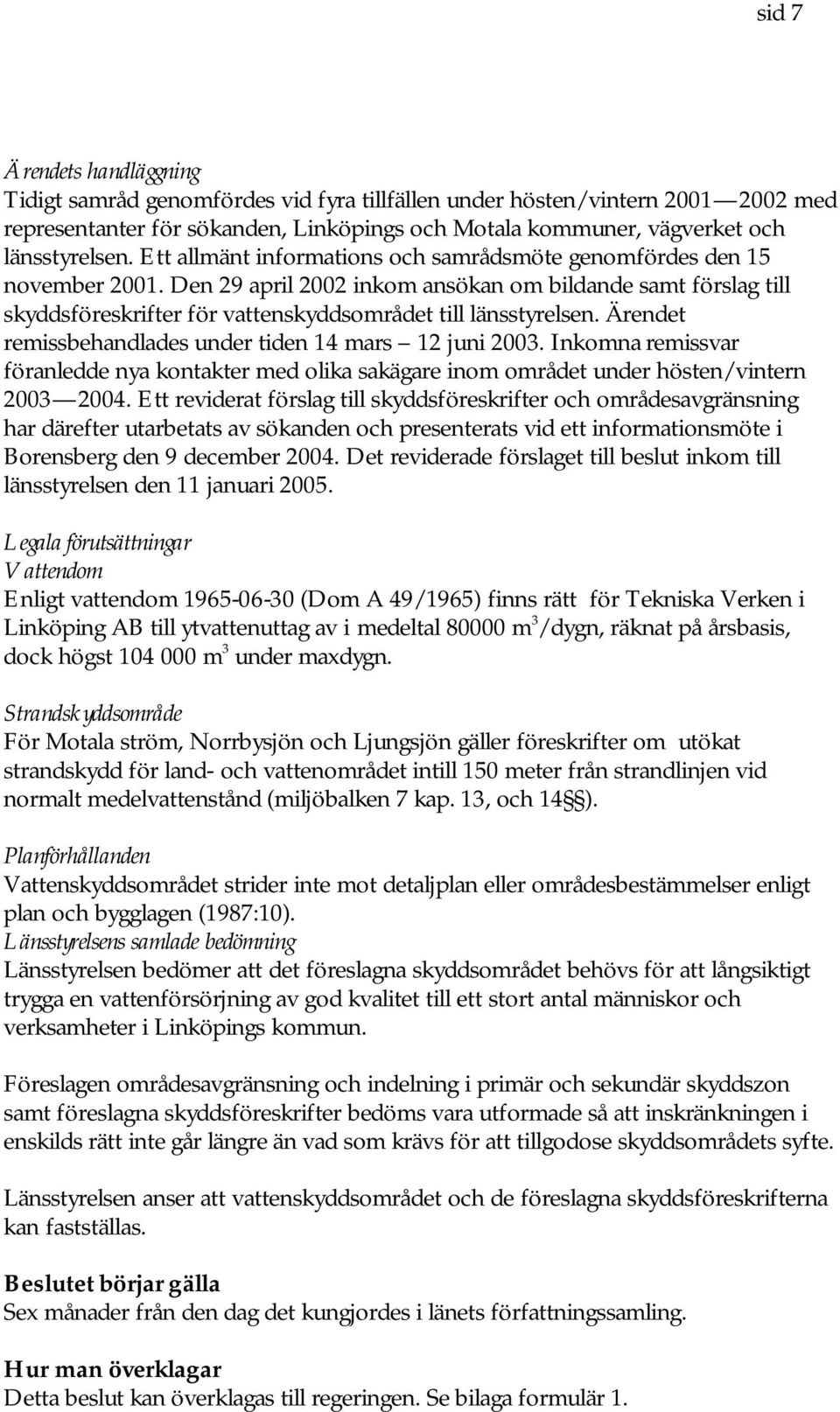 Ärendet remissbehandlades under tiden 14 mars 12 juni 2003. Inkomna remissvar föranledde nya kontakter med olika sakägare inom området under hösten/vintern 2003 2004.