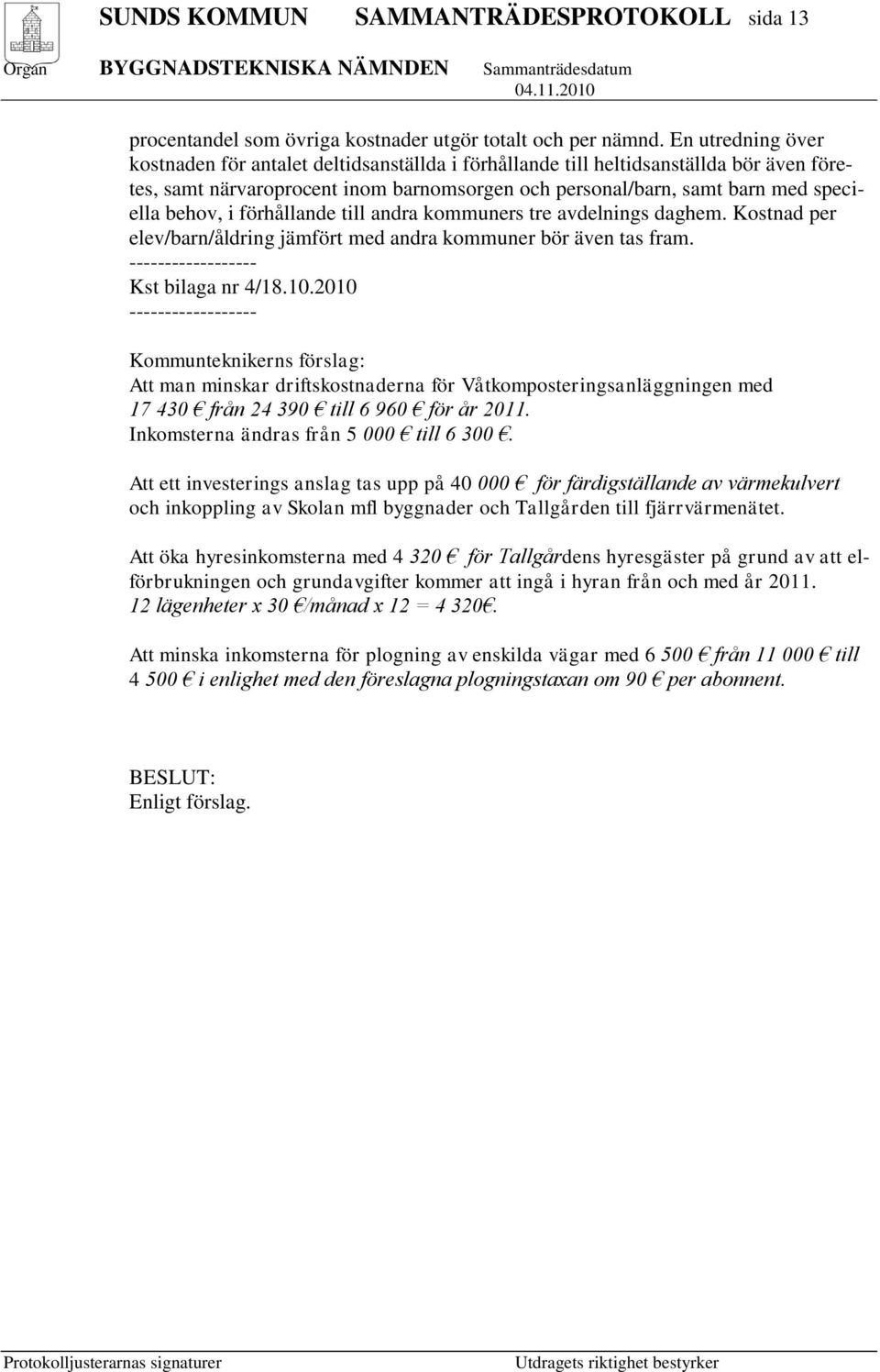 i förhållande till andra kommuners tre avdelnings daghem. Kostnad per elev/barn/åldring jämfört med andra kommuner bör även tas fram. ------------------ Kst bilaga nr 4/18.10.