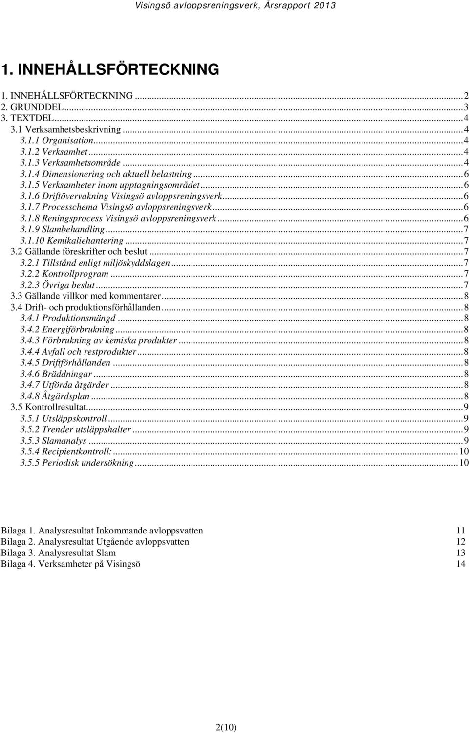 .. 6 3.1.9 Slambehandling... 7 3.1.10 Kemikaliehantering... 7 3.2 Gällande föreskrifter och beslut... 7 3.2.1 Tillstånd enligt miljöskyddslagen... 7 3.2.2 Kontrollprogram... 7 3.2.3 Övriga beslut.