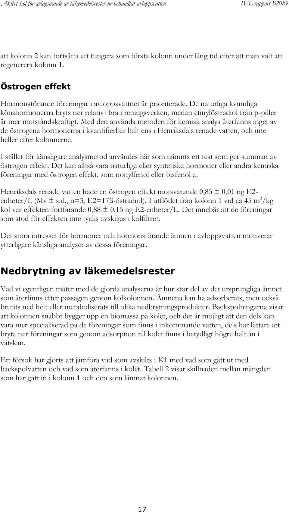 Med den använda metoden för kemisk analys återfanns inget av de östrogena hormonerna i kvantifierbar halt ens i Henriksdals renade vatten, och inte heller efter kolonnerna.