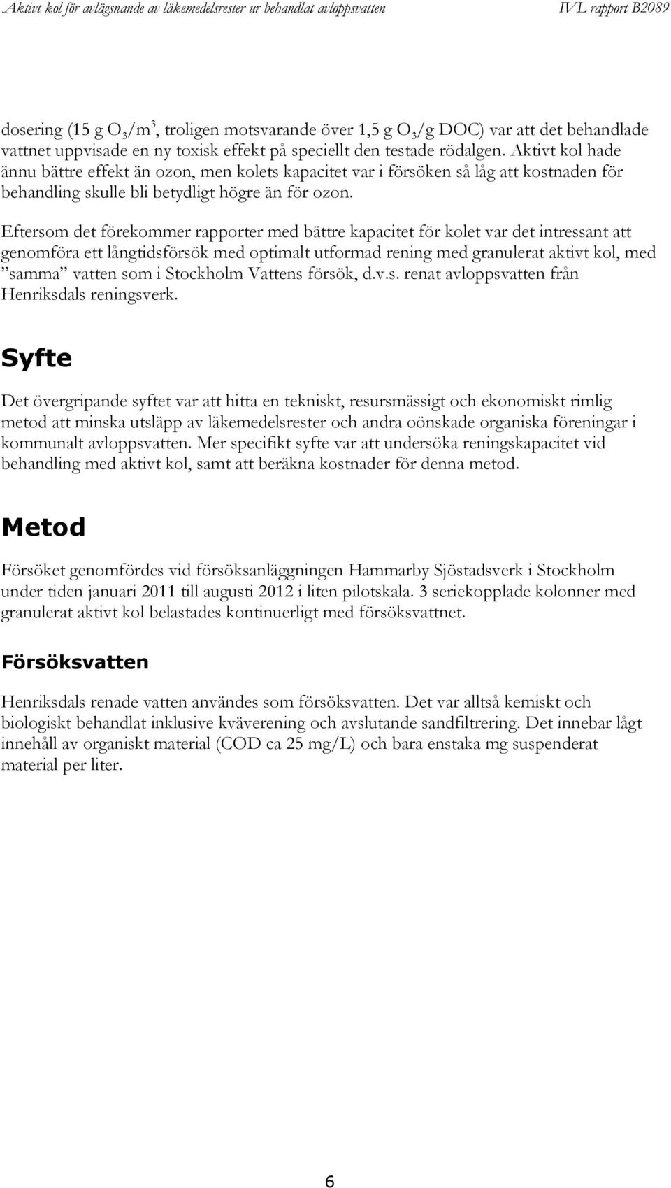 Eftersom det förekommer rapporter med bättre kapacitet för kolet var det intressant att genomföra ett långtidsförsök med optimalt utformad rening med granulerat aktivt kol, med samma vatten som i