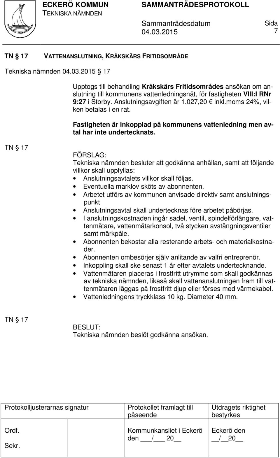 TN 17 Tekniska nämnden besluter att godkänna anhållan, samt att följande villkor skall uppfyllas: Anslutningsavtalets villkor skall följas. Eventuella marklov sköts av abonnenten.