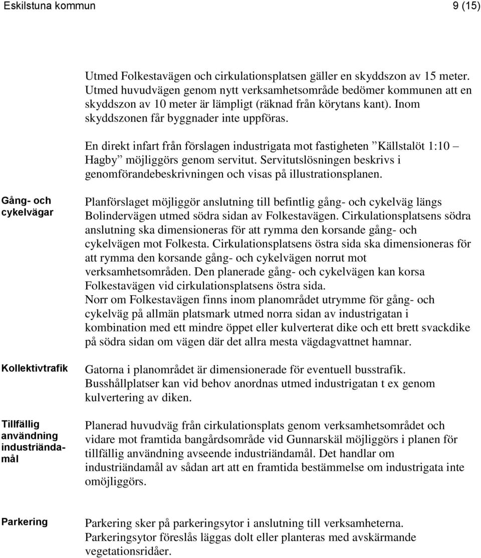 En direkt infart från förslagen industrigata mot fastigheten Källstalöt 1:10 Hagby möjliggörs genom servitut. Servitutslösningen beskrivs i genomförandebeskrivningen och visas på illustrationsplanen.