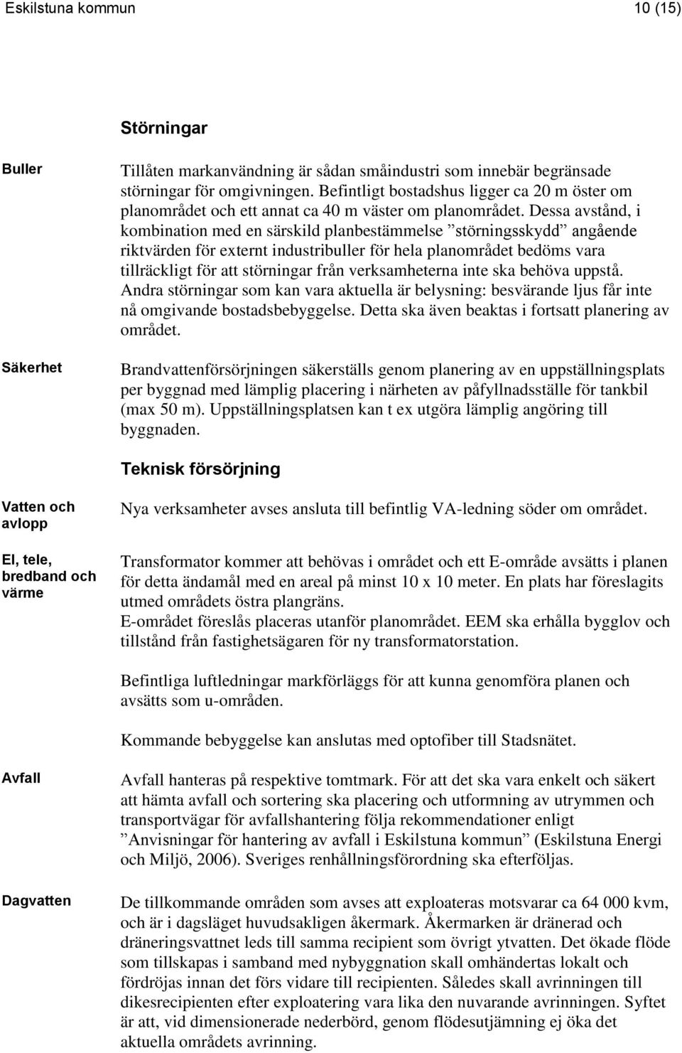 Dessa avstånd, i kombination med en särskild planbestämmelse störningsskydd angående riktvärden för externt industribuller för hela planområdet bedöms vara tillräckligt för att störningar från