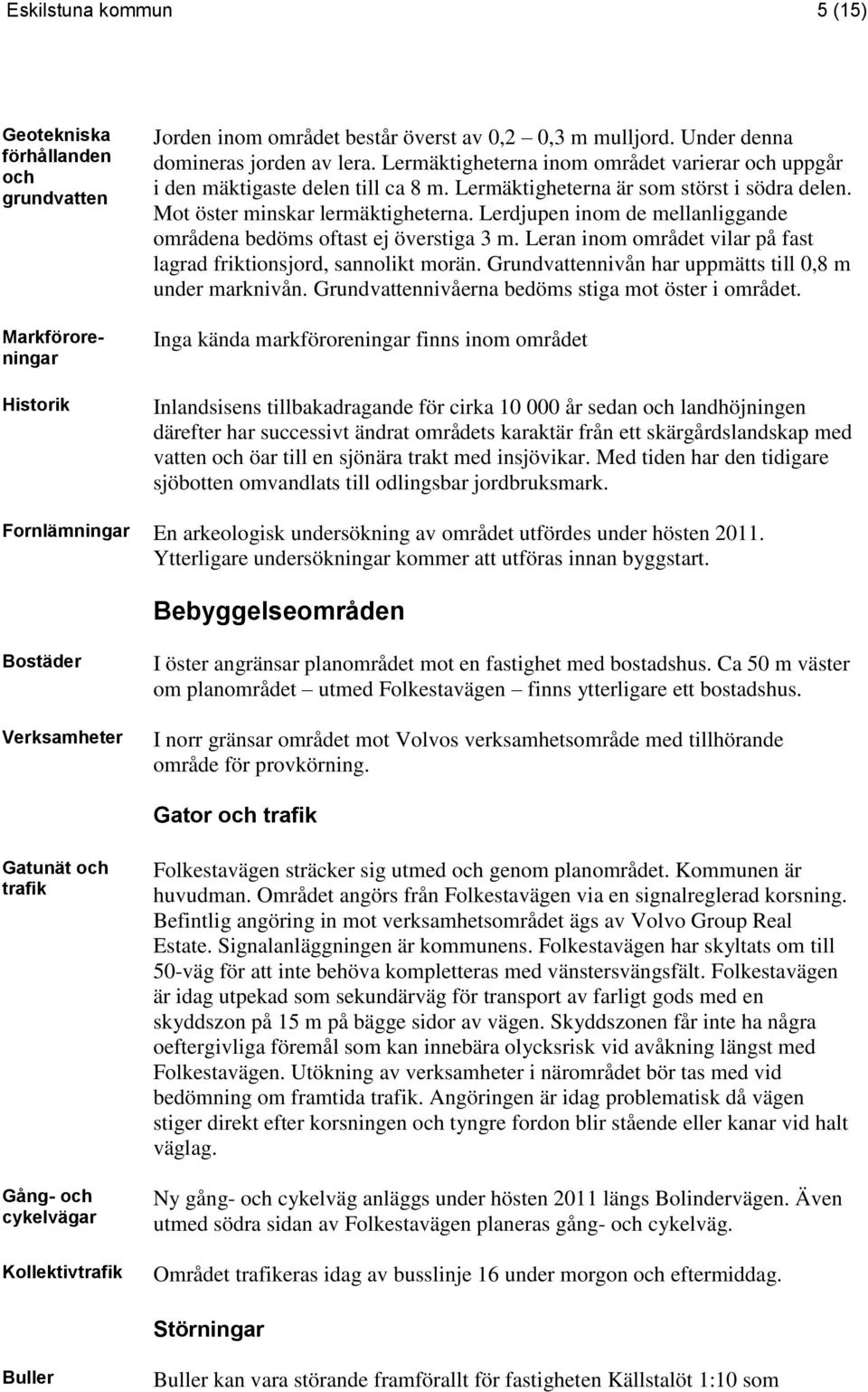 Lerdjupen inom de mellanliggande områdena bedöms oftast ej överstiga 3 m. Leran inom området vilar på fast lagrad friktionsjord, sannolikt morän.