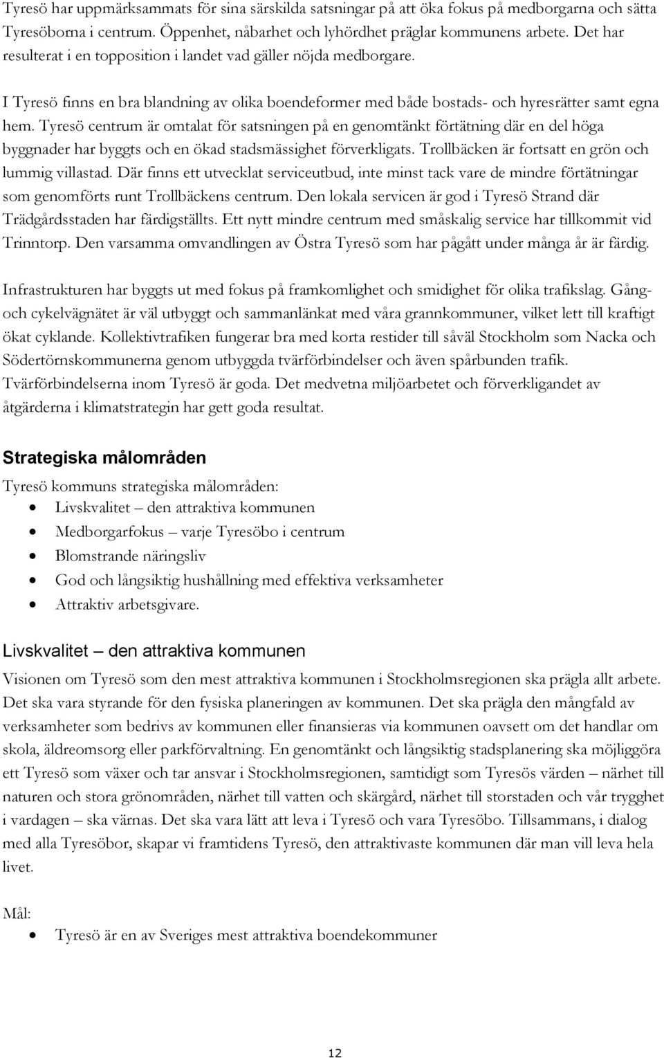 Tyresö centrum är omtalat för satsningen på en genomtänkt förtätning där en del höga byggnader har byggts och en ökad stadsmässighet förverkligats.