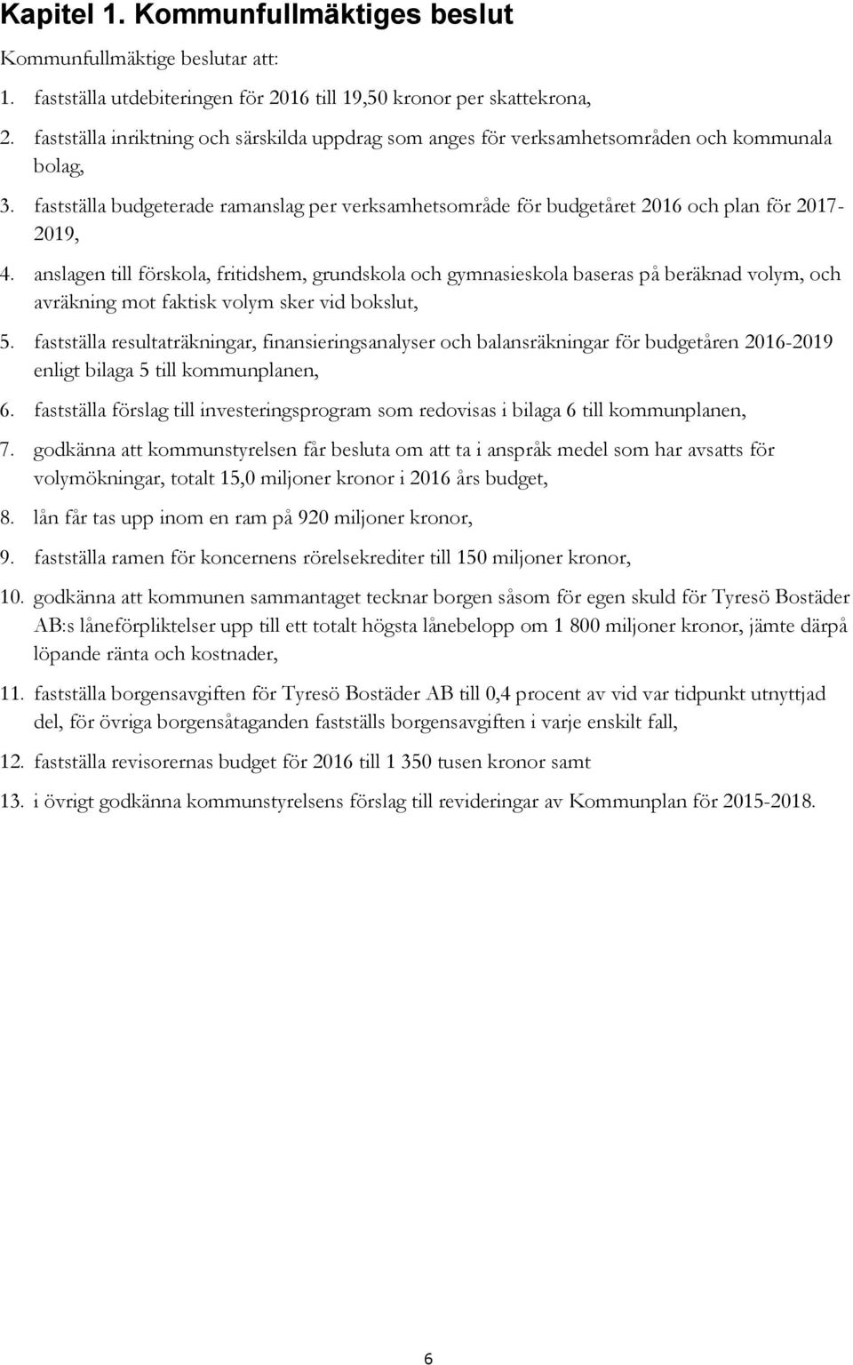 fastställa budgeterade ramanslag per verksamhetsområde för budgetåret 2016 och plan för 2017-2019, 4.