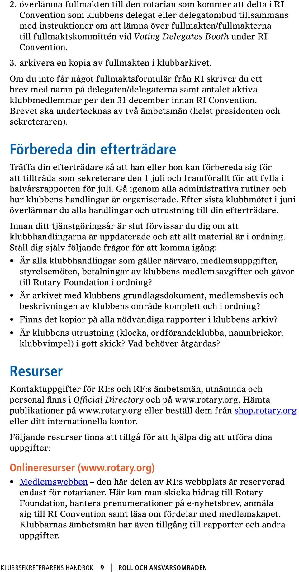 Om du inte får något fullmaktsformulär från RI skriver du ett brev med namn på delegaten/delegaterna samt antalet aktiva klubbmedlemmar per den 31 december innan RI Convention.