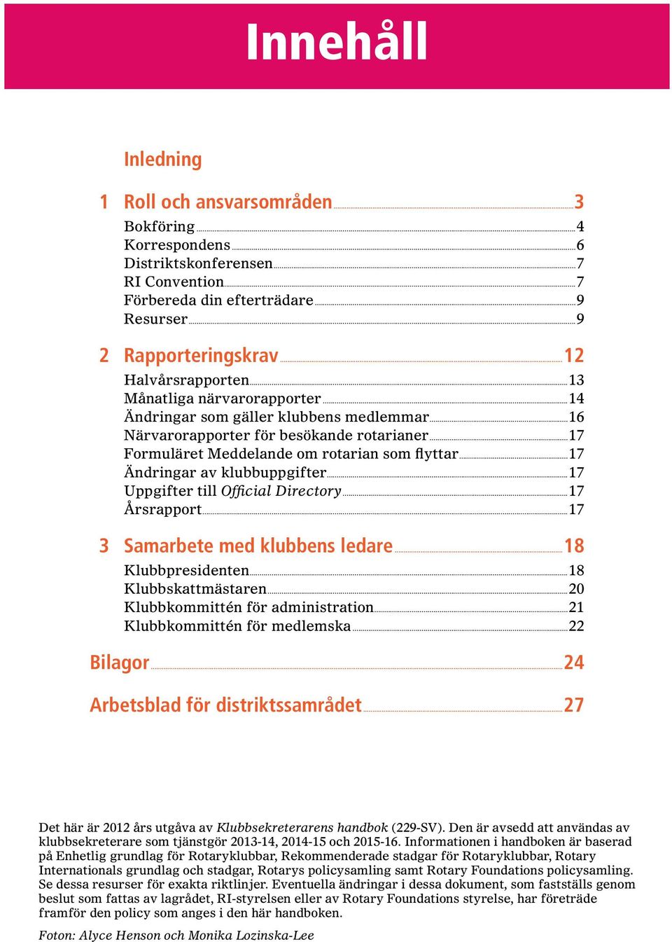 ..17 Ändringar av klubbuppgifter...17 Uppgifter till Official Directory...17 Årsrapport...17 3 Samarbete med klubbens ledare...18 Klubbpresidenten...18 Klubbskattmästaren.