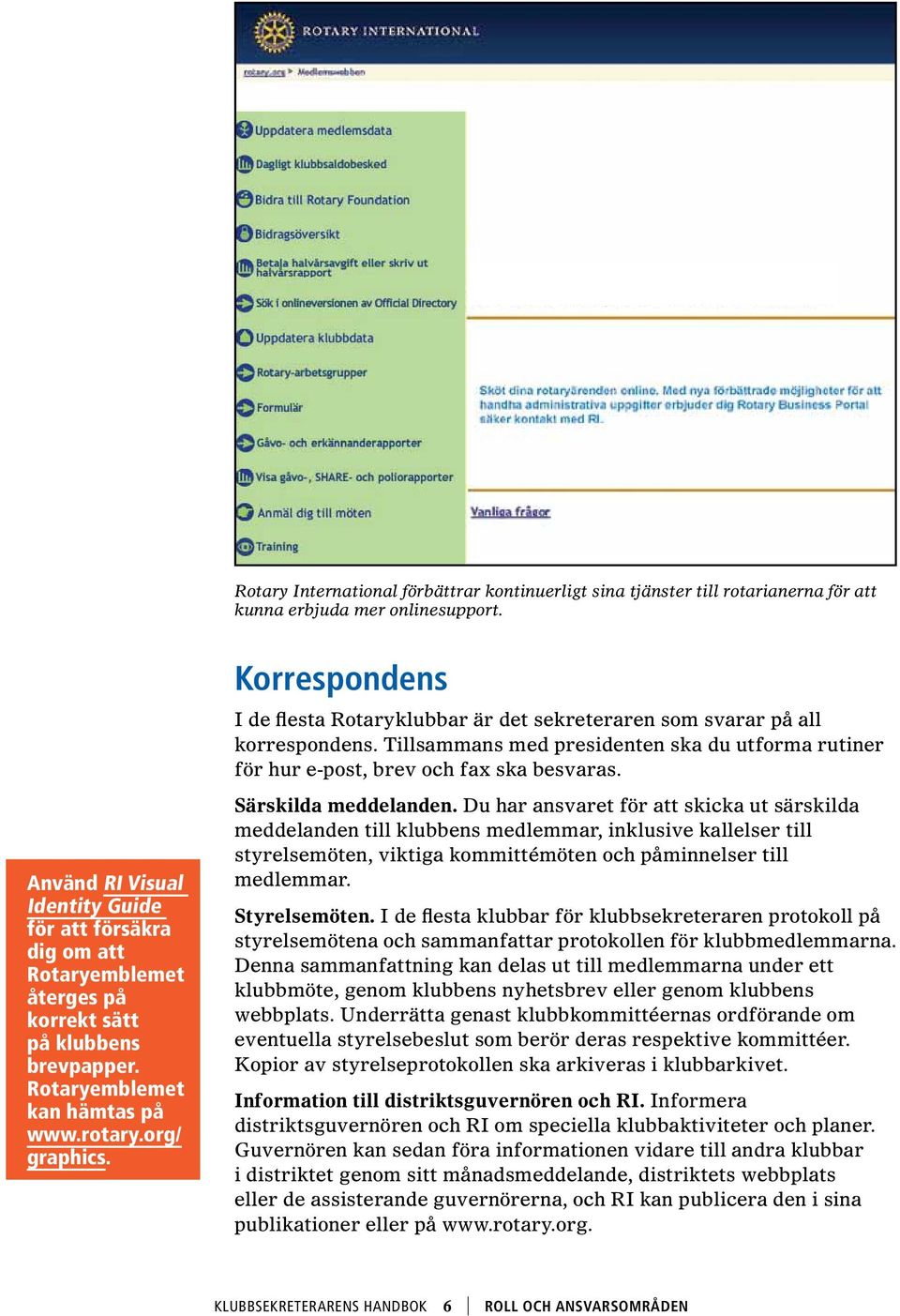 Korrespondens I de flesta Rotaryklubbar är det sekreteraren som svarar på all korrespondens. Tillsammans med presidenten ska du utforma rutiner för hur e-post, brev och fax ska besvaras.