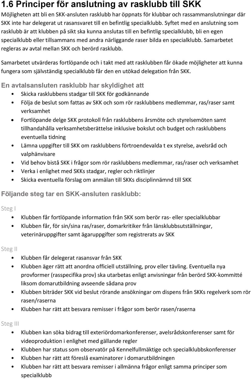 Syftet med en anslutning som rasklubb är att klubben på sikt ska kunna anslutas till en befintlig specialklubb, bli en egen specialklubb eller tillsammans med andra närliggande raser bilda en