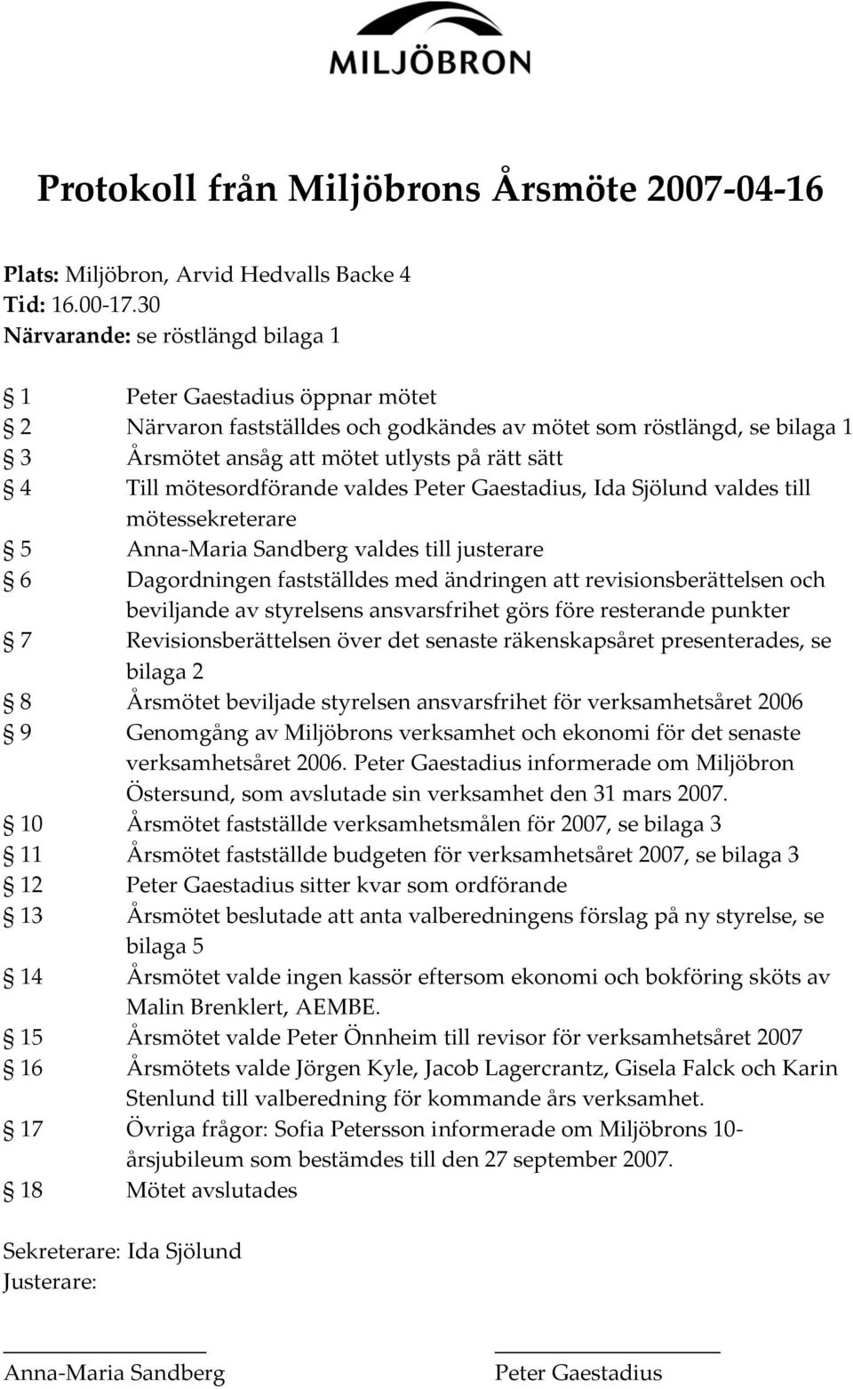 mötesordförande valdes Peter Gaestadius, Ida Sjölund valdes till mötessekreterare 5 Anna-Maria Sandberg valdes till justerare 6 Dagordningen fastställdes med ändringen att revisionsberättelsen och