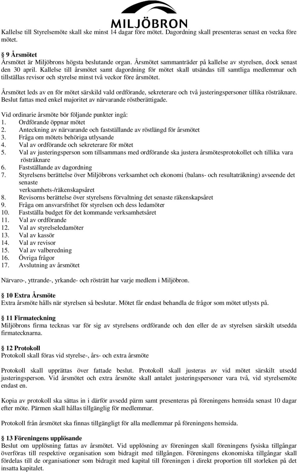 Kallelse till årsmötet samt dagordning för mötet skall utsändas till samtliga medlemmar och tillställas revisor och styrelse minst två veckor före årsmötet.