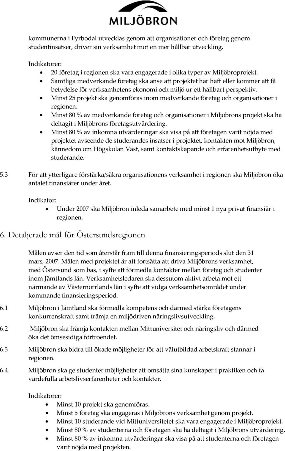 Samtliga medverkande företag ska anse att projektet har haft eller kommer att få betydelse för verksamhetens ekonomi och miljö ur ett hållbart perspektiv.