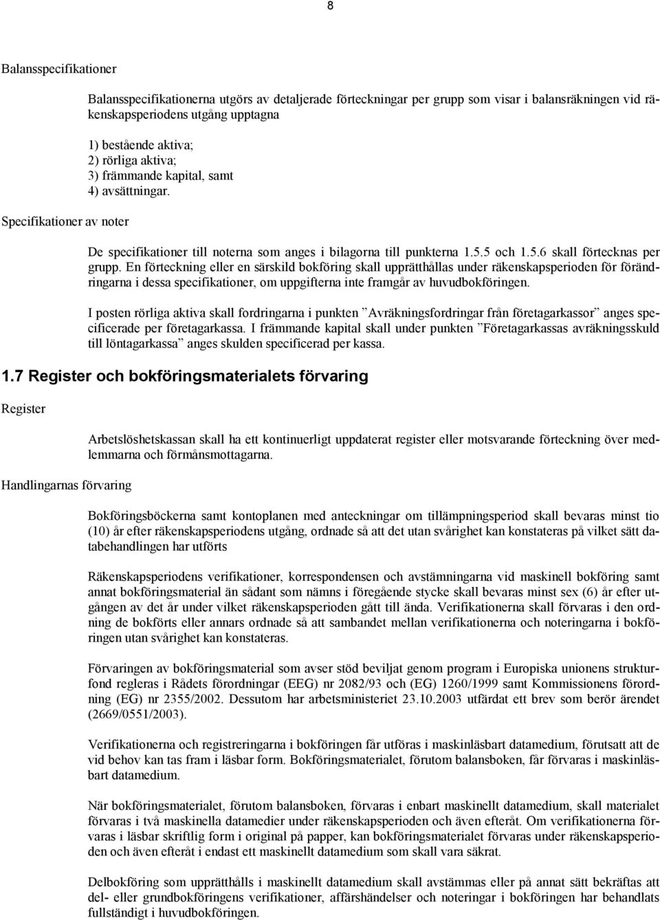 En förteckning eller en särskild bokföring skall upprätthållas under räkenskapsperioden för förändringarna i dessa specifikationer, om uppgifterna inte framgår av huvudbokföringen.