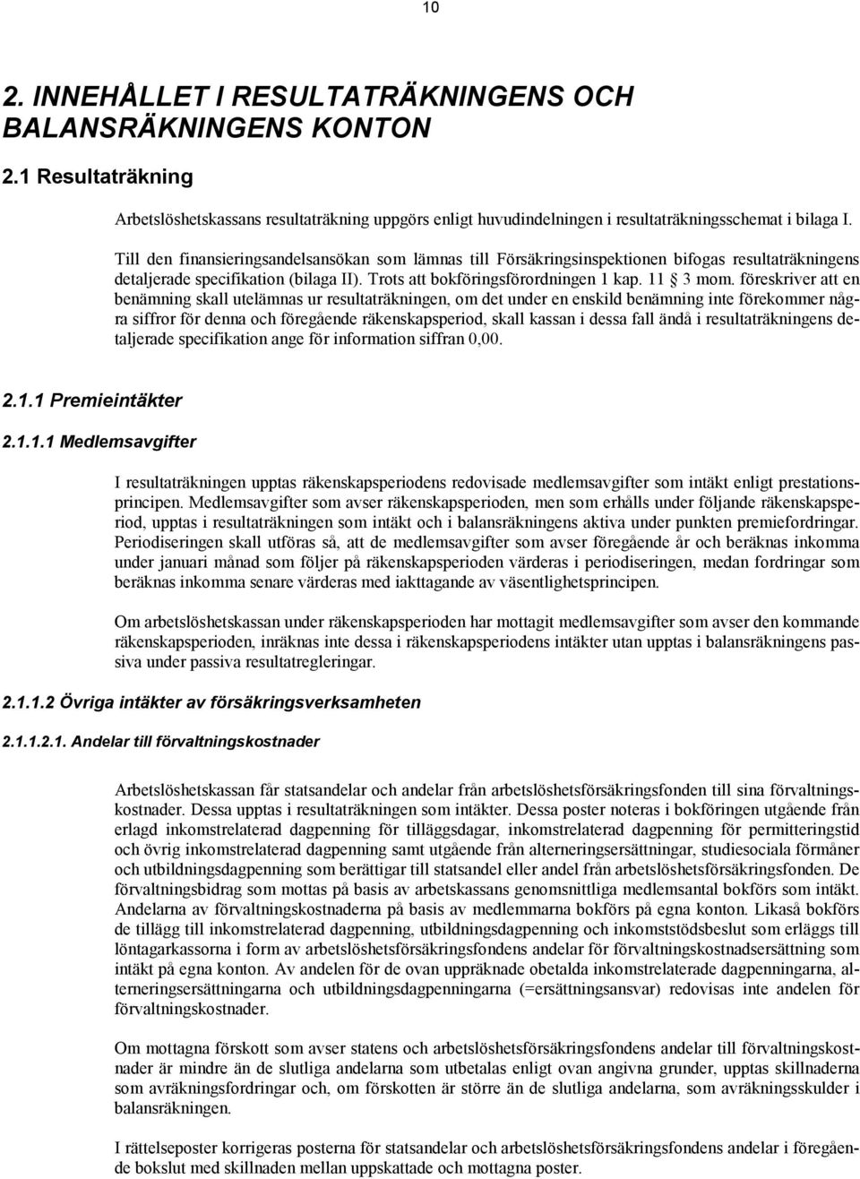 föreskriver att en benämning skall utelämnas ur resultaträkningen, om det under en enskild benämning inte förekommer några siffror för denna och föregående räkenskapsperiod, skall kassan i dessa fall