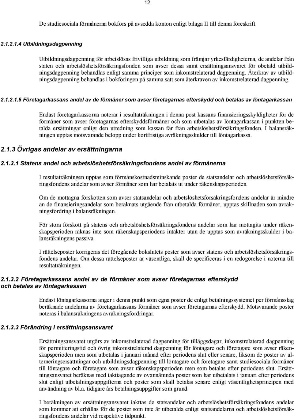 inkomstrelaterad dagpenning. Återkrav av utbildningsdagpenning behandlas i bokföringen på samma sätt som återkraven av inkomstrelaterad dagpenning. 2.1.