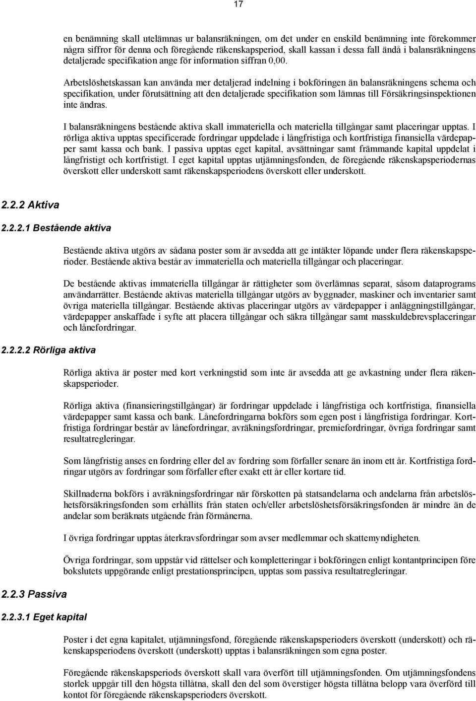 Arbetslöshetskassan kan använda mer detaljerad indelning i bokföringen än balansräkningens schema och specifikation, under förutsättning att den detaljerade specifikation som lämnas till