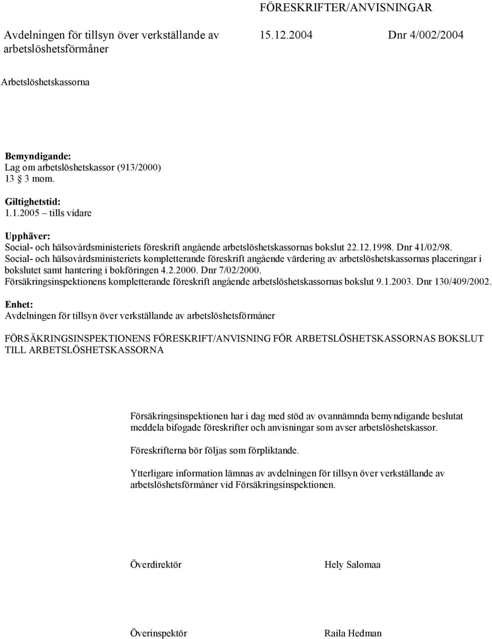 /2000) 13 3 mom. Giltighetstid: 1.1.2005 tills vidare Upphäver: Social- och hälsovårdsministeriets föreskrift angående arbetslöshetskassornas bokslut 22.12.1998. Dnr 41/02/98.