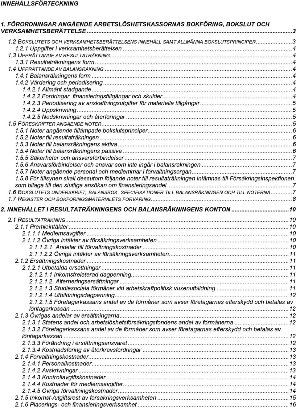 ..4 1.4 UPPRÄTTANDE AV BALANSRÄKNING...4 1.4.1 Balansräkningens form...4 1.4.2 Värdering och periodisering...4 1.4.2.1 Allmänt stadgande...4 1.4.2.2 Fordringar, finansieringstillgångar och skulder.