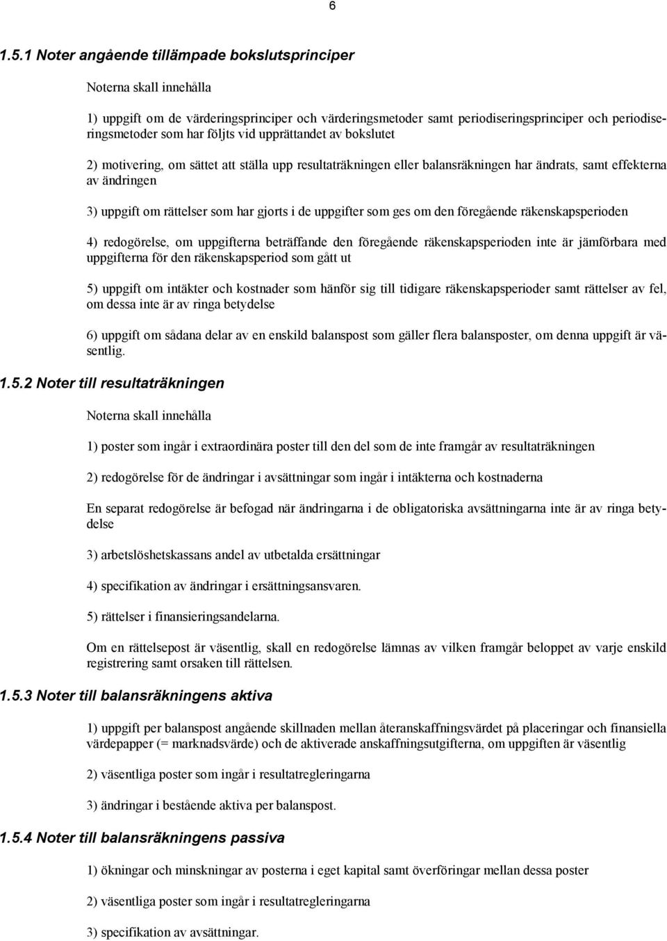 vid upprättandet av bokslutet 2) motivering, om sättet att ställa upp resultaträkningen eller balansräkningen har ändrats, samt effekterna av ändringen 3) uppgift om rättelser som har gjorts i de