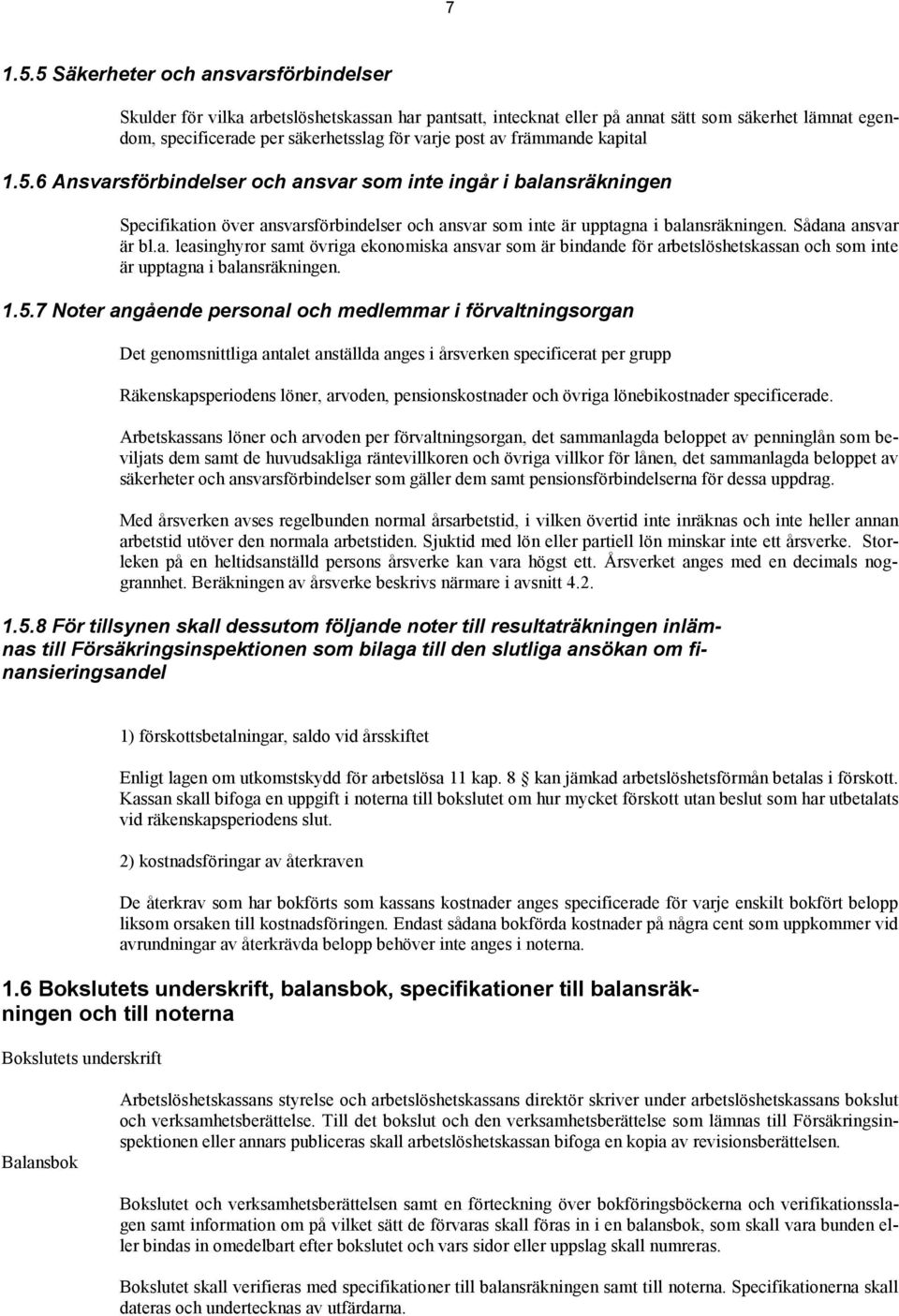 främmande kapital 1.5.6 Ansvarsförbindelser och ansvar som inte ingår i balansräkningen Specifikation över ansvarsförbindelser och ansvar som inte är upptagna i balansräkningen. Sådana ansvar är bl.a. leasinghyror samt övriga ekonomiska ansvar som är bindande för arbetslöshetskassan och som inte är upptagna i balansräkningen.