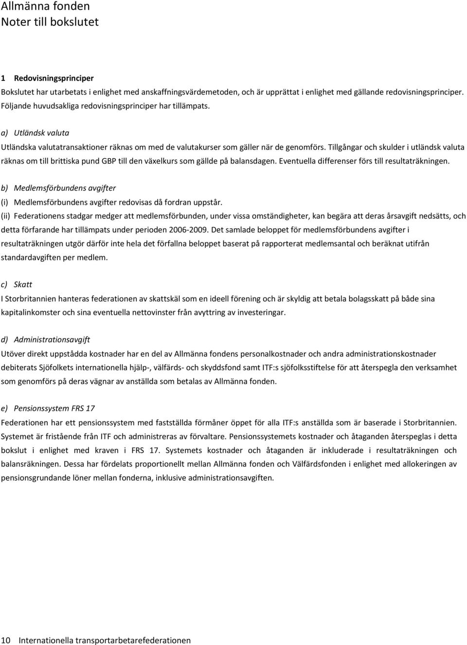 Tillgångar och skulder i utländsk valuta räknas om till brittiska pund GBP till den växelkurs som gällde på balansdagen. Eventuella differenser förs till resultaträkningen.