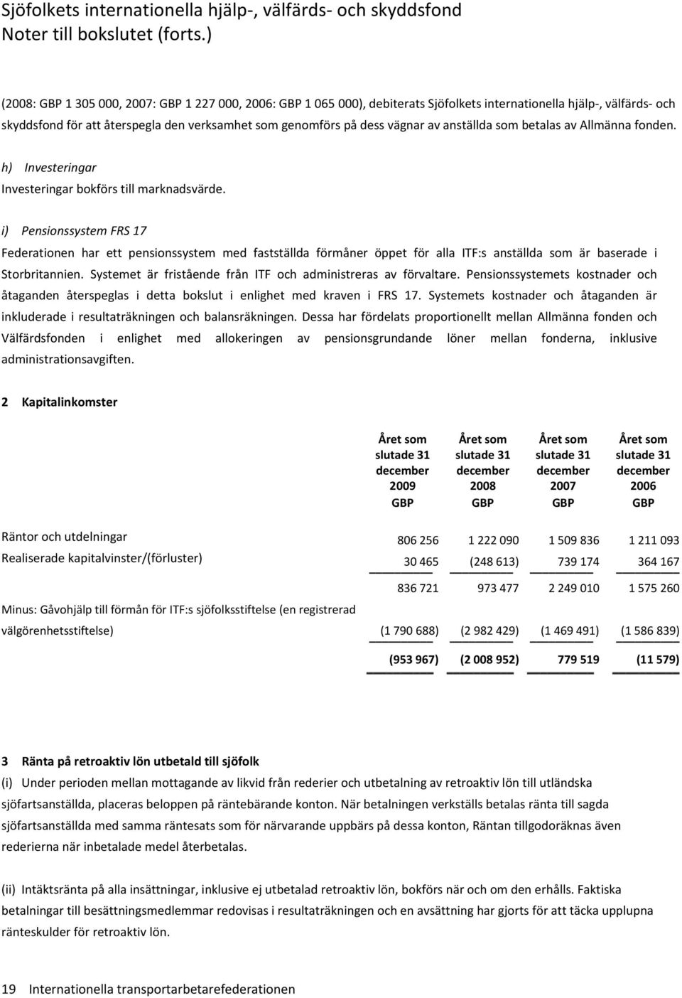 som betalas av Allmänna fonden. h) Investeringar Investeringar bokförs till marknadsvärde.