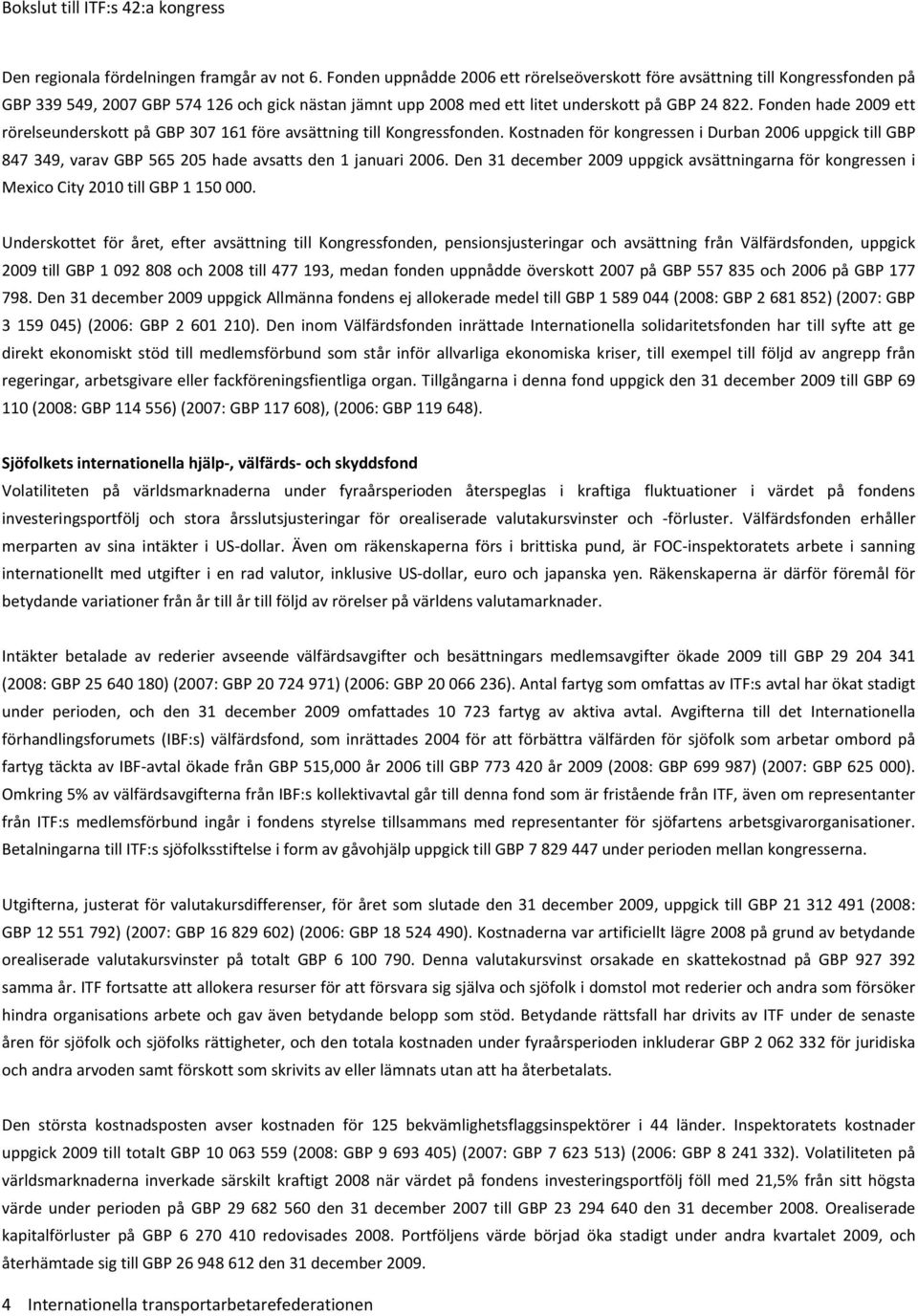 Fonden hade ett rörelseunderskott på GBP 307 161 före avsättning till Kongressfonden. Kostnaden för kongressen i Durban uppgick till GBP 847 349, varav GBP 565 205 hade avsatts den 1 januari.