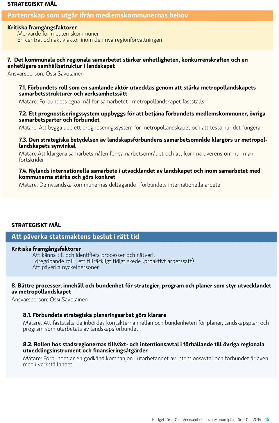 Förbundets roll som en samlande aktör utvecklas genom att stärka metropollandskapets samarbetsstrukturer och verksamhetssätt Mätare: Förbundets egna mål för samarbetet i metropollandskapet fastställs