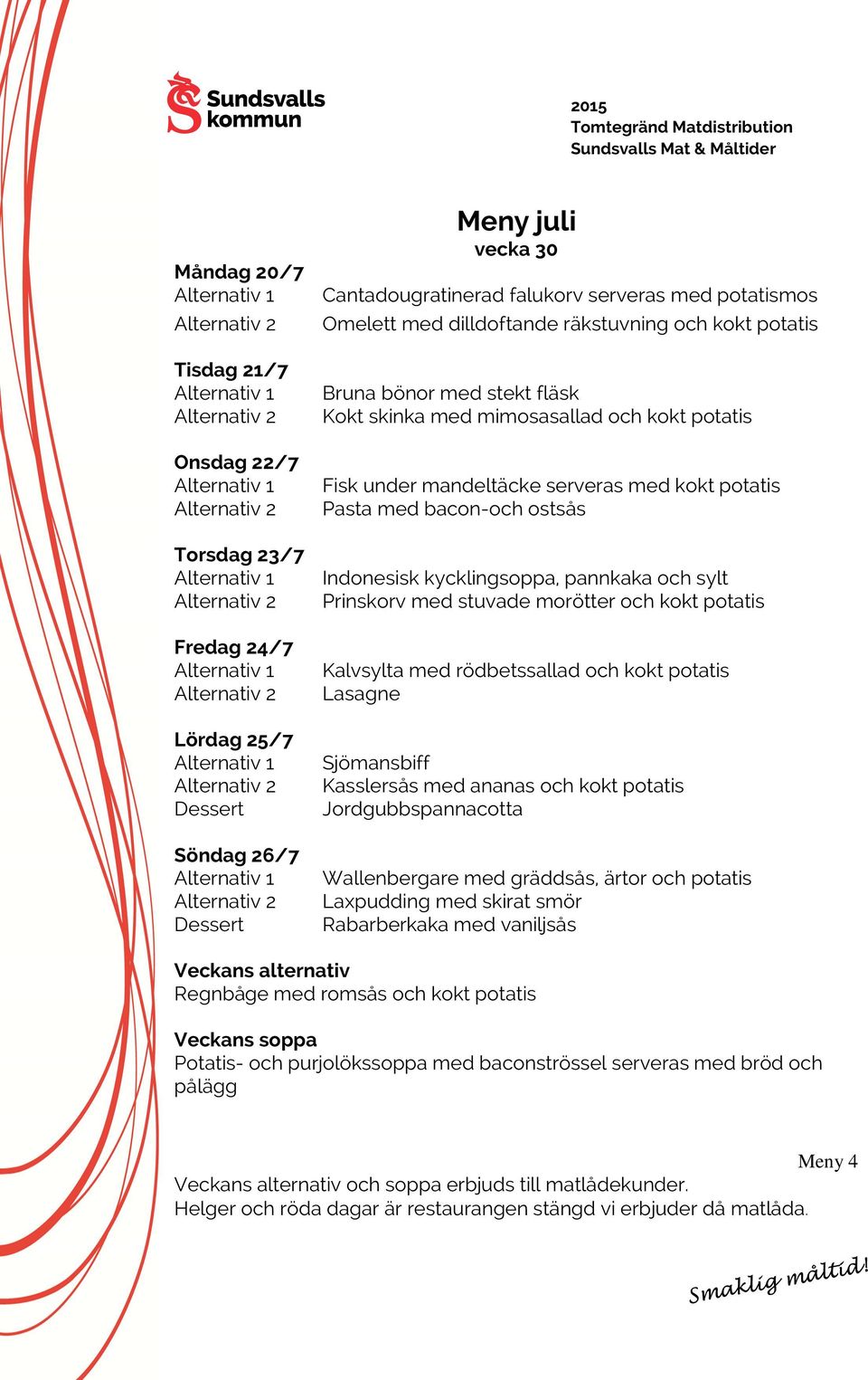 och sylt Prinskorv med stuvade morötter och kokt potatis Kalvsylta med rödbetssallad och kokt potatis Lasagne Sjömansbiff Kasslersås med ananas och kokt potatis Jordgubbspannacotta Wallenbergare med