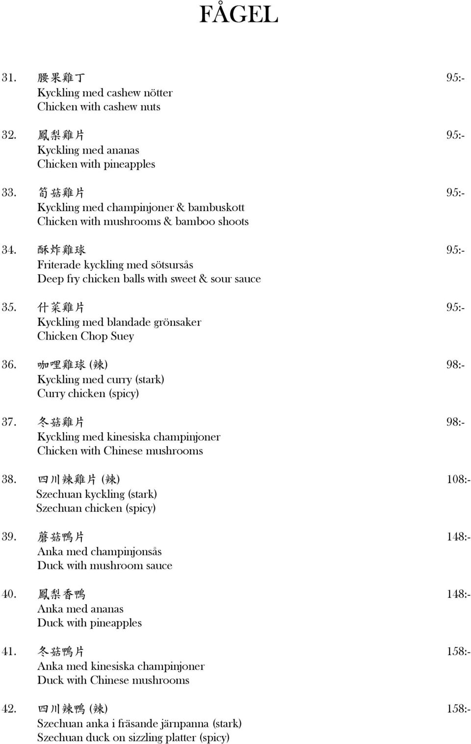 95:- Kyckling med blandade grönsaker Chicken Chop Suey 36. ( ) 98:- Kyckling med curry (stark) Curry chicken (spicy) 37. 98:- Kyckling med kinesiska champinjoner Chicken with Chinese mushrooms 38.