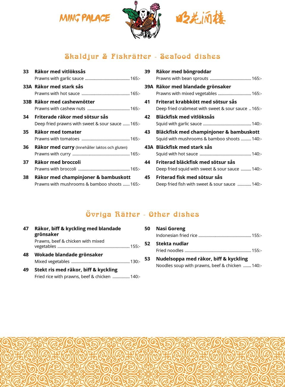 .. 165:- 38 Räkor med champinjoner & bambuskott Squid with mushrooms & bamboo shoots... 140:- 43A Bläckfisk med stark sås Prawns with curry... 165:- 37 Räkor med broccoli Squid with garlic sauce.
