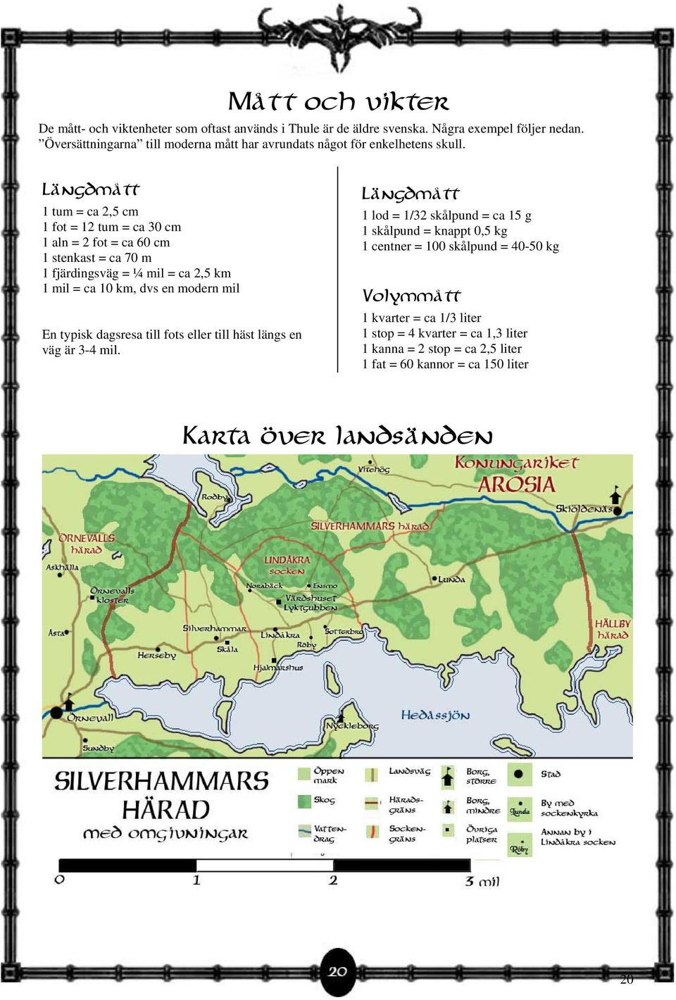 Längdmått 1 tum = ca 2,5 cm 1 fot = 12 tum = ca 30 cm 1 aln = 2 fot = ca 60 cm 1 stenkast = ca 70 m 1 fjärdingsväg = ¼ mil = ca 2,5 km 1 mil = ca 10 km, dvs en modern mil En