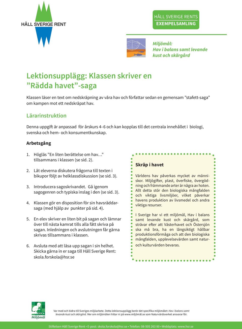 Högläs En liten berättelse om hav tillsammans i klassen (se sid. 2). 2. Låt eleverna diskutera frågorna till texten i bikupor följt av helklassdiskussion (se sid. 3). 3. Introducera sagoskrivandet.