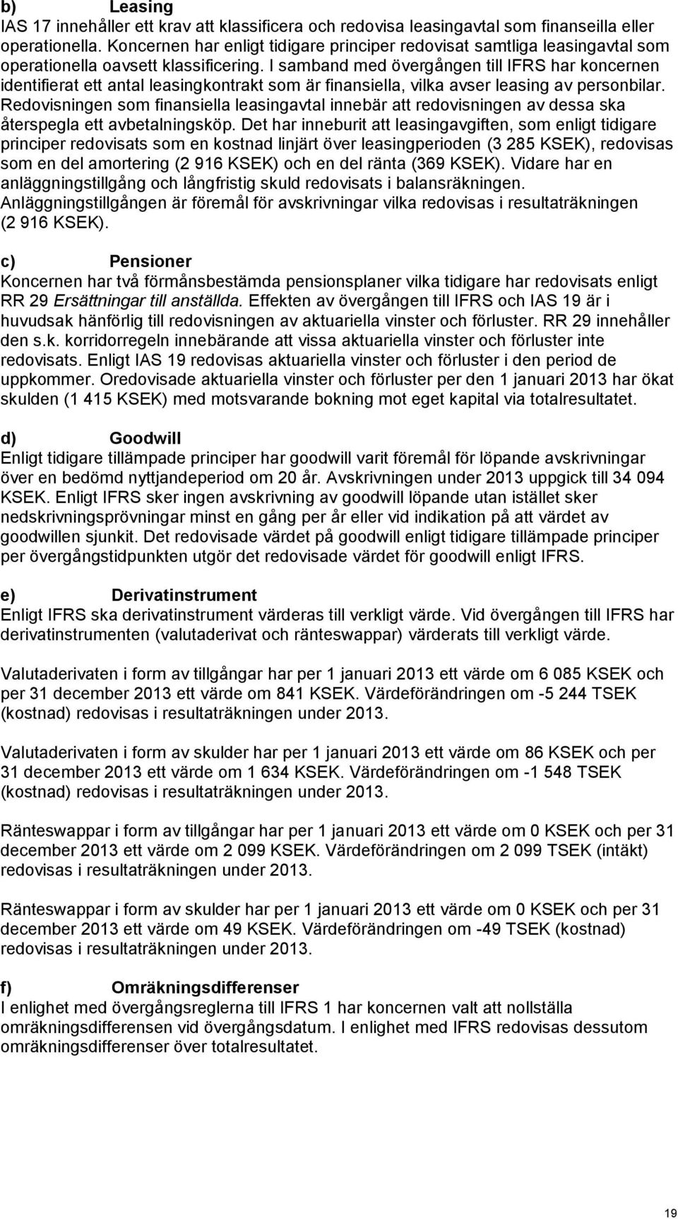 I samband med övergången till IFRS har koncernen identifierat ett antal leasingkontrakt som är finansiella, vilka avser leasing av personbilar.