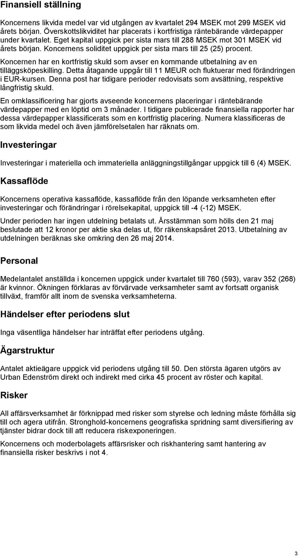 Koncernens soliditet uppgick per sista mars till 25 (25) procent. Koncernen har en kortfristig skuld som avser en kommande utbetalning av en tilläggsköpeskilling.