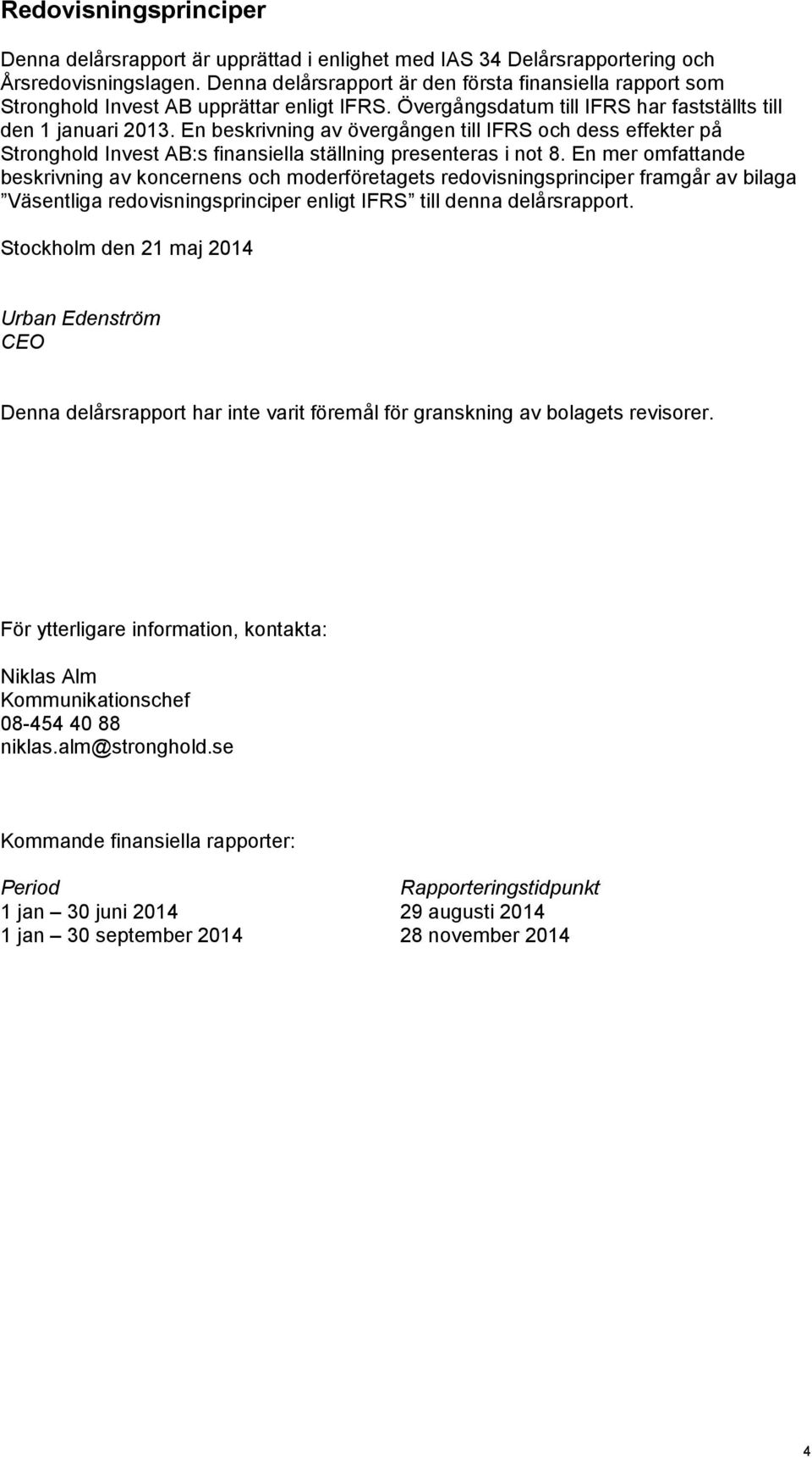 En beskrivning av övergången till IFRS och dess effekter på Stronghold Invest AB:s finansiella ställning presenteras i not 8.