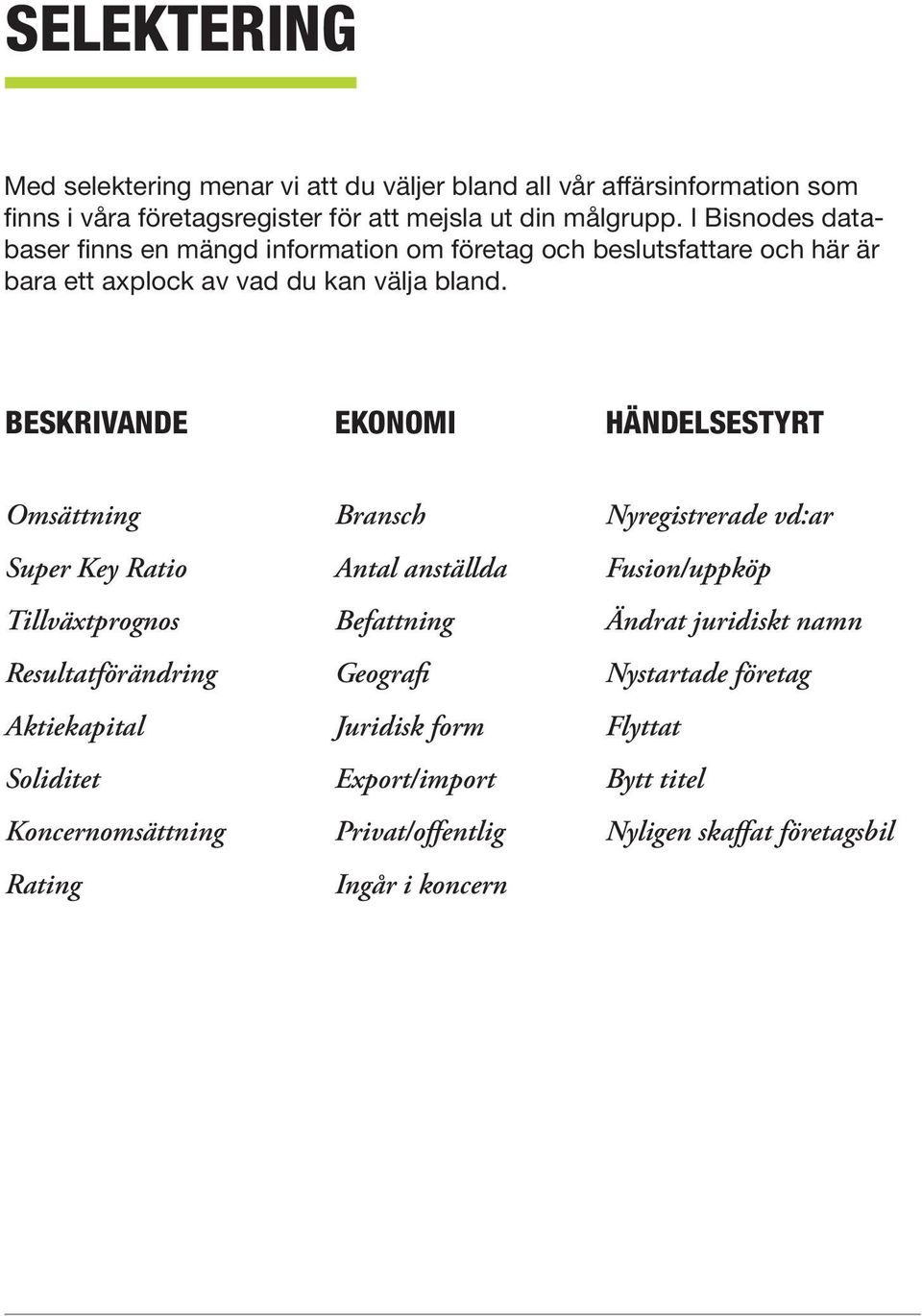 BESKRIVANDE EKONOMI HÄNDELSESTYRT Omsättning Super Key Ratio Tillväxtprognos Resultatförändring Aktiekapital Soliditet Koncernomsättning Rating Bransch Antal