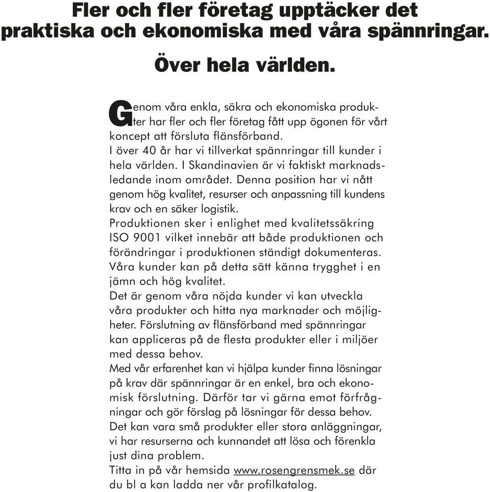 I över 40 år har vi tillverkat spännringar till kunder i hela världen. I Skandinavien är vi faktiskt marknadsledande inom området.