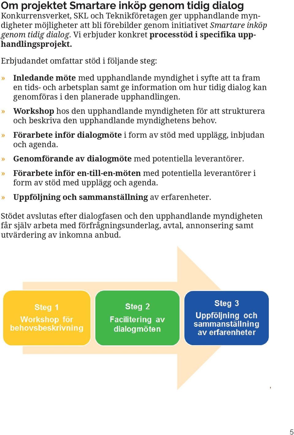 Erbjudandet omfattar stöd i följande steg:» Inledande möte med upphandlande myndighet i syfte att ta fram en tids- och arbetsplan samt ge information om hur tidig dialog kan genomföras i den