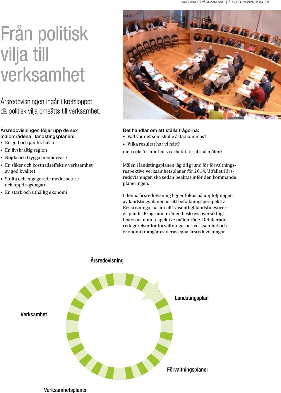 Stolta och engagerade medarbetare och uppdragstagare En stark och uthållig ekonomi Det handlar om att ställa frågorna: Vad var det som skulle åstadkommas? Vilka resultat har vi nått?