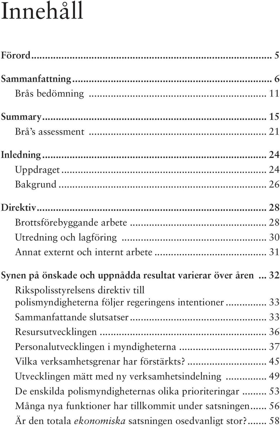 .. 32 Rikspolisstyrelsens direktiv till polismyndigheterna följer regeringens intentioner... 33 Sammanfattande slutsatser... 33 Resursutvecklingen... 36 Personalutvecklingen i myndigheterna.