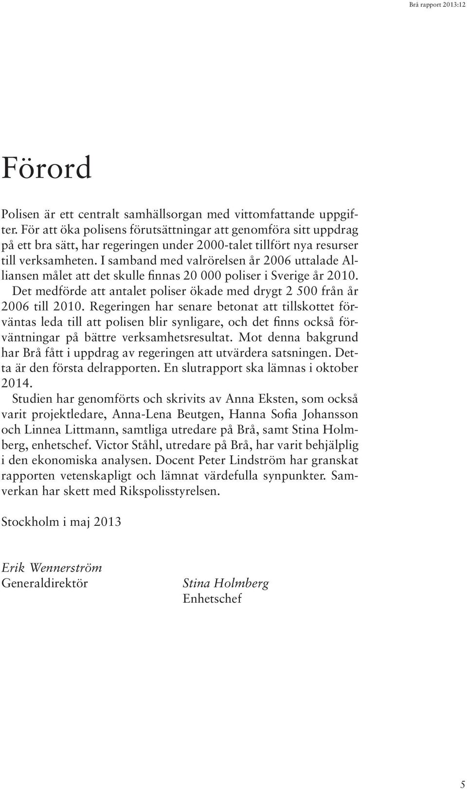 I samband med valrörelsen år 2006 uttalade Alliansen målet att det skulle finnas 20 000 poliser i Sverige år 2010. Det medförde att antalet poliser ökade med drygt 2 500 från år 2006 till 2010.