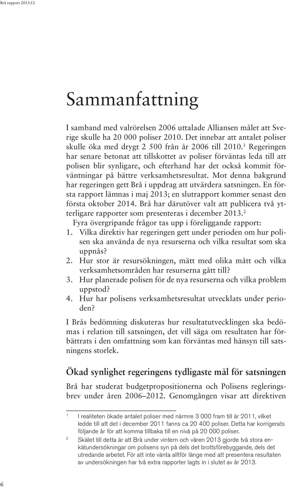 Mot denna bakgrund har regeringen gett Brå i uppdrag att utvärdera satsningen. En första rapport lämnas i maj 2013; en slutrapport kommer senast den första oktober 2014.