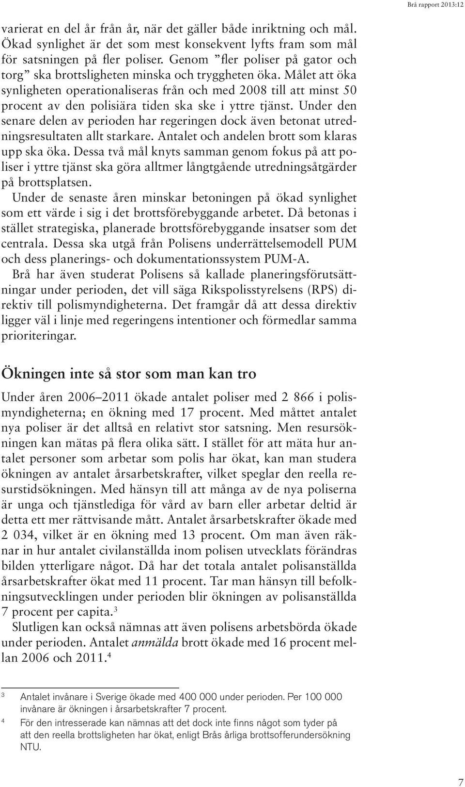 Målet att öka synligheten operationaliseras från och med 2008 till att minst 50 procent av den polisiära tiden ska ske i yttre tjänst.